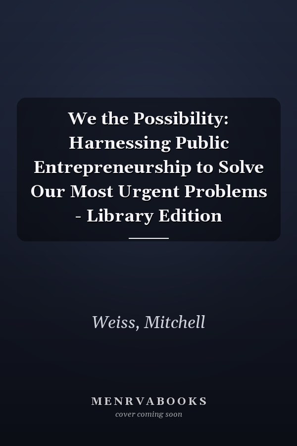 We the Possibility: Harnessing Public Entrepreneurship to Solve Our Most Urgent Problems - Library Edition