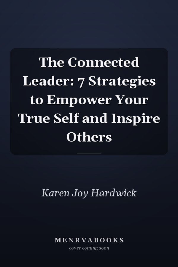 The Connected Leader: 7 Strategies to Empower Your True Self and Inspire Others