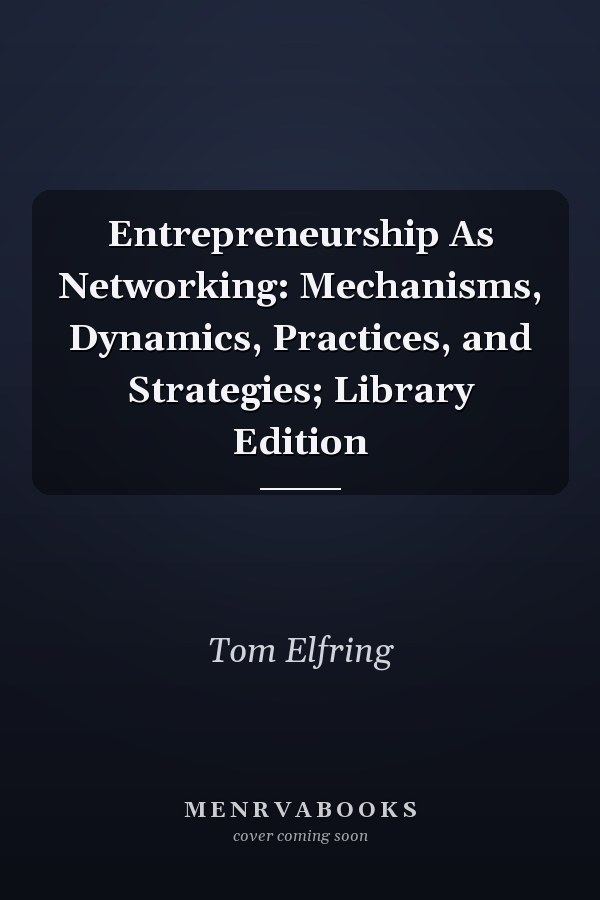 Entrepreneurship As Networking: Mechanisms, Dynamics, Practices, and Strategies; Library Edition