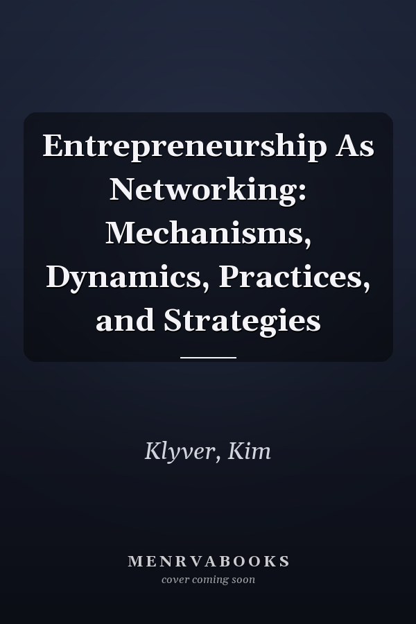 Entrepreneurship As Networking: Mechanisms, Dynamics, Practices, and Strategies