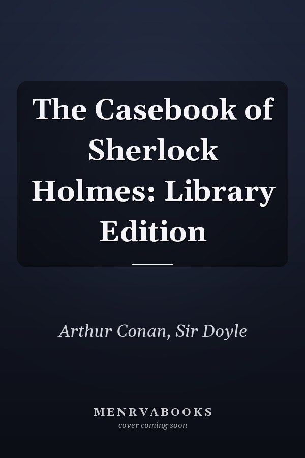 The Casebook of Sherlock Holmes: Library Edition