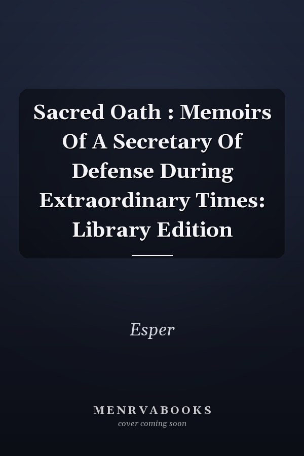 Sacred Oath : Memoirs Of A Secretary Of Defense During Extraordinary Times: Library Edition