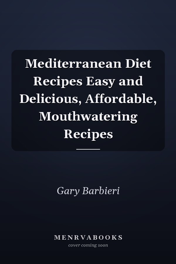 Mediterranean Diet Recipes Easy and Delicious, Affordable, Mouthwatering Recipes