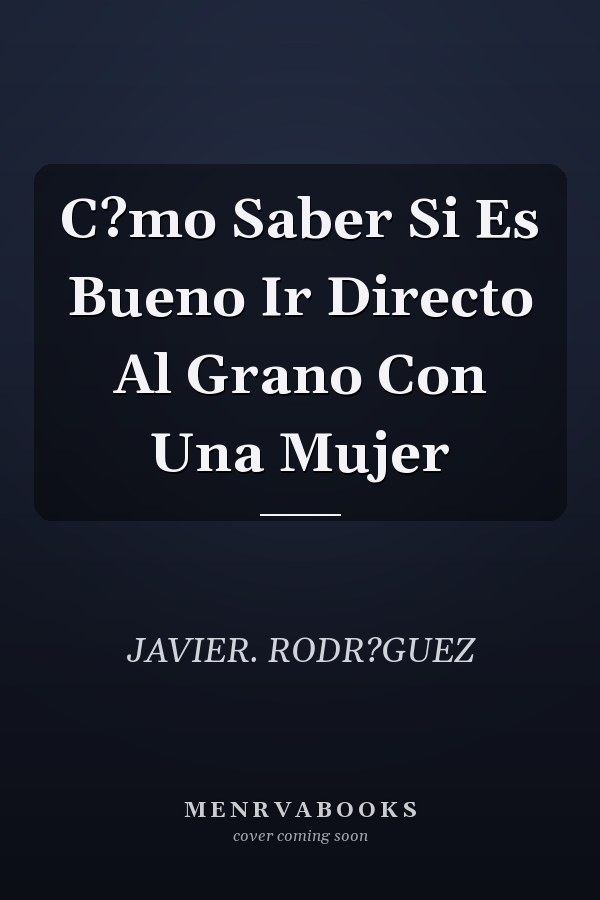 C?mo Saber Si Es Bueno Ir Directo Al Grano Con Una Mujer