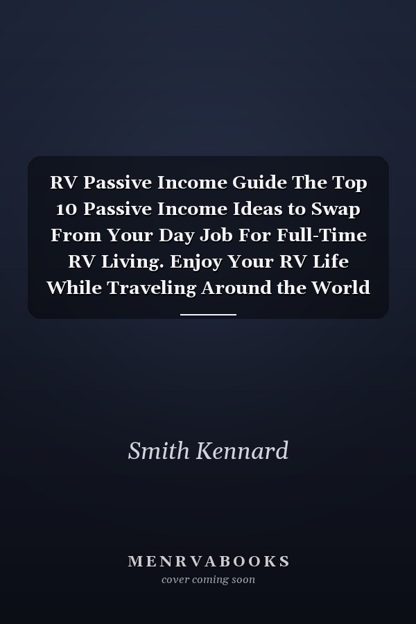 RV Passive Income Guide The Top 10 Passive Income Ideas to Swap From Your Day Job For Full-Time RV Living. Enjoy Your RV Life While Traveling Around the World and Reach Financial Freedom