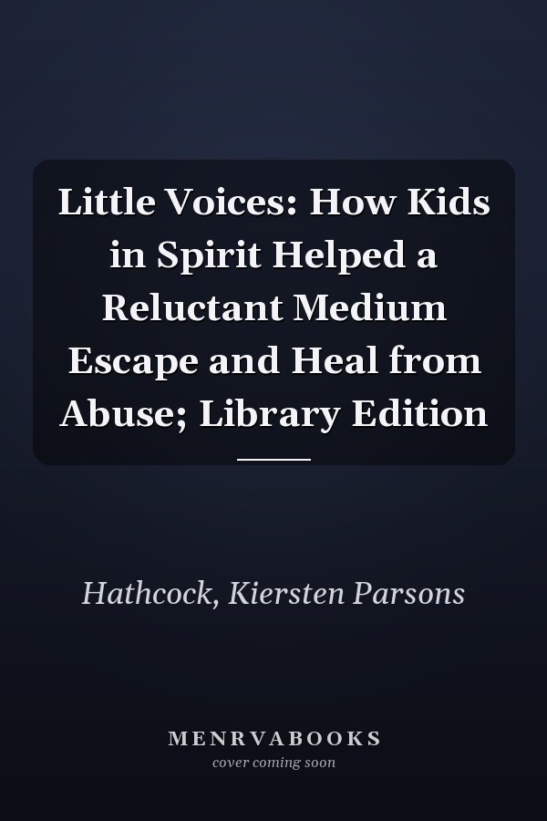 Little Voices: How Kids in Spirit Helped a Reluctant Medium Escape and Heal from Abuse; Library Edition