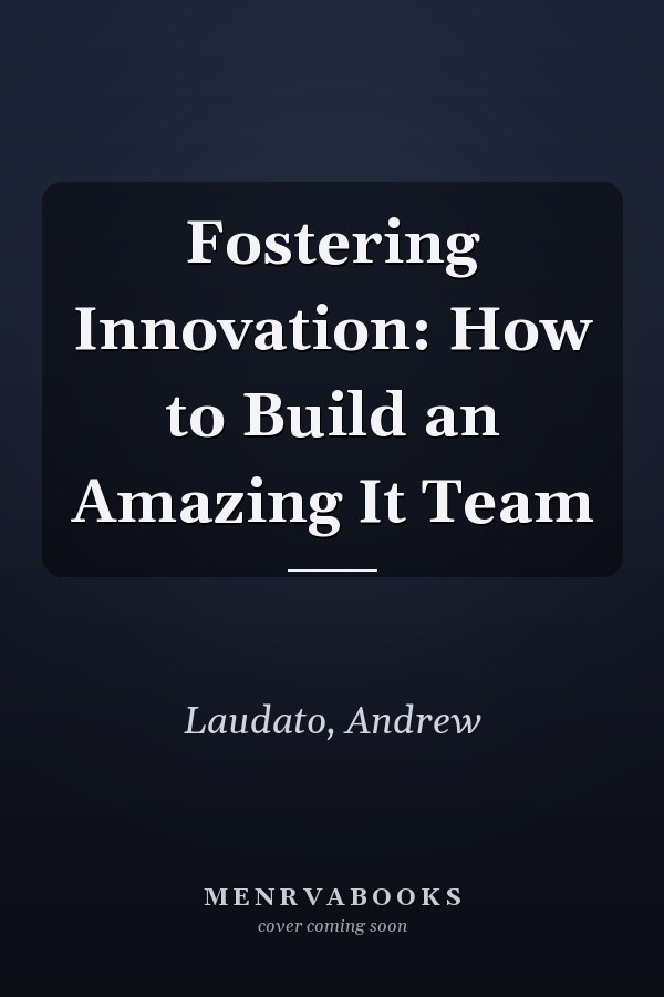 Fostering Innovation: How to Build an Amazing It Team
