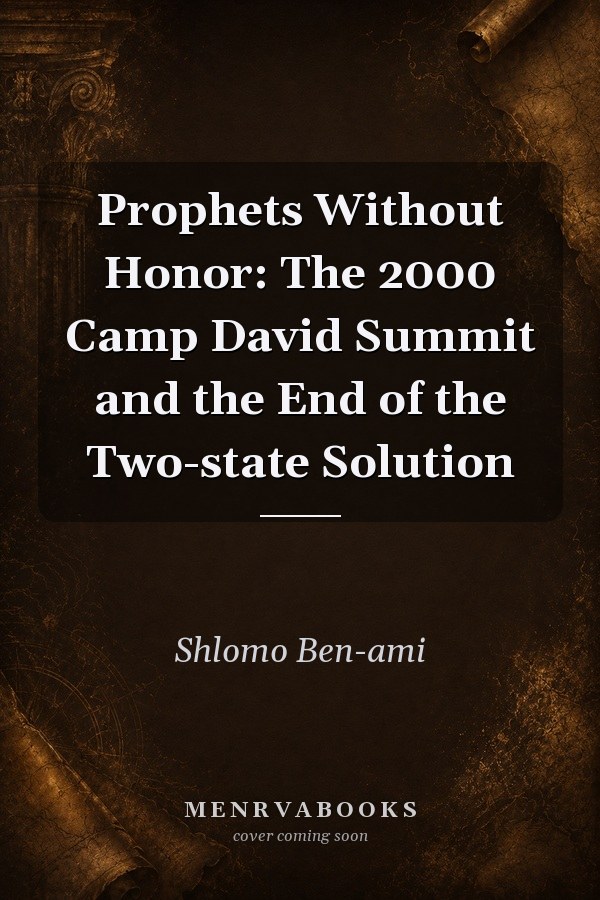 Prophets Without Honor: The 2000 Camp David Summit and the End of the Two-state Solution