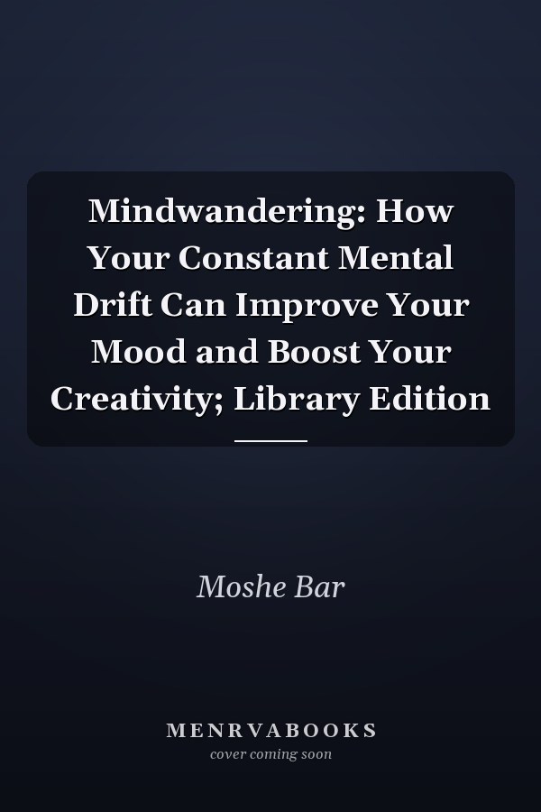 Mindwandering: How Your Constant Mental Drift Can Improve Your Mood and Boost Your Creativity; Library Edition