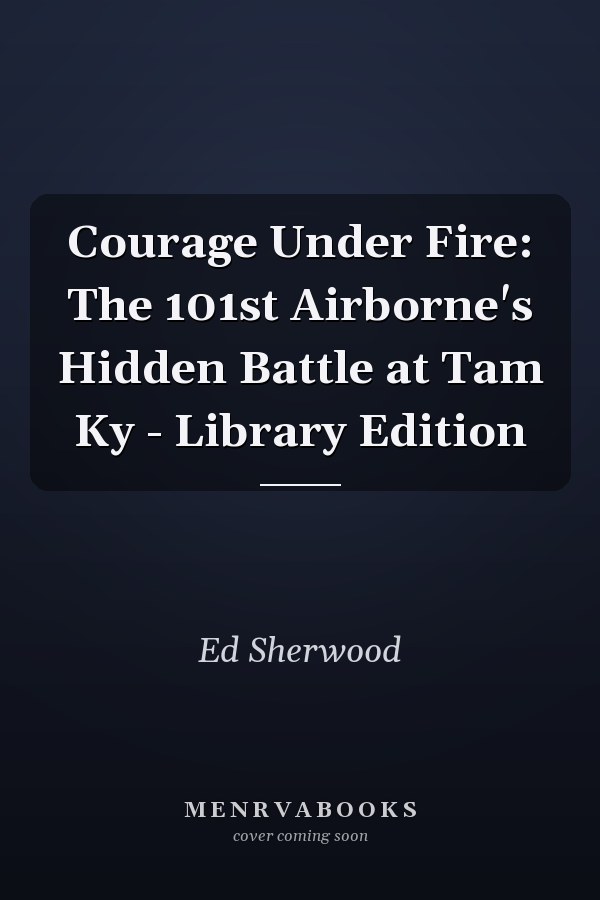 Courage Under Fire: The 101st Airborne's Hidden Battle at Tam Ky - Library Edition