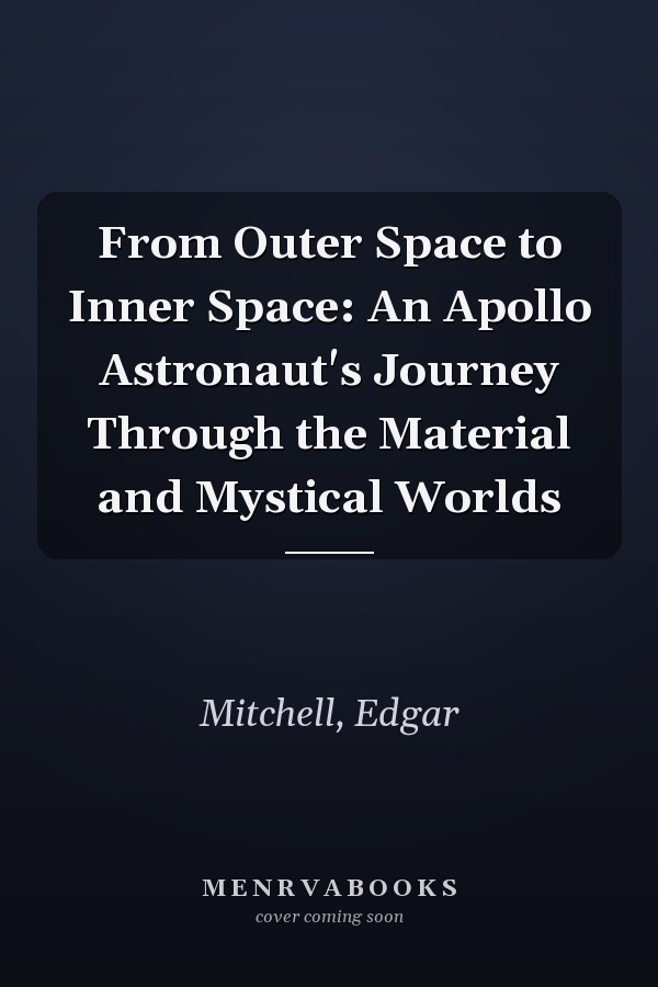 From Outer Space to Inner Space: An Apollo Astronaut's Journey Through the Material and Mystical Worlds