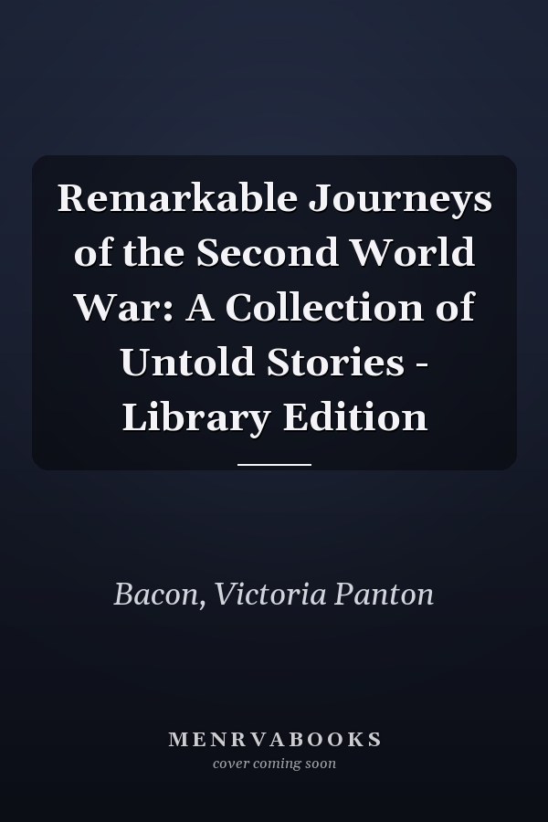 Remarkable Journeys of the Second World War: A Collection of Untold Stories - Library Edition