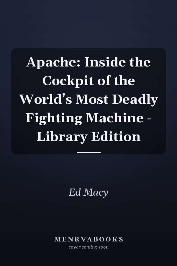 Apache: Inside the Cockpit of the World’s Most Deadly Fighting Machine - Library Edition