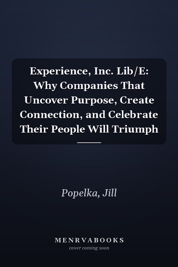 Experience, Inc. Lib/E: Why Companies That Uncover Purpose, Create Connection, and Celebrate Their People Will Triumph