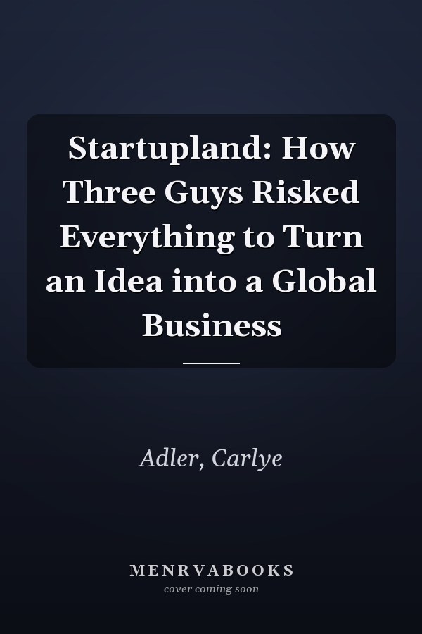 Startupland: How Three Guys Risked Everything to Turn an Idea into a Global Business