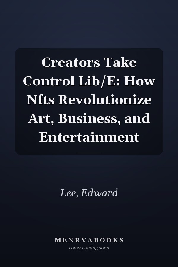Creators Take Control Lib/E: How Nfts Revolutionize Art, Business, and Entertainment