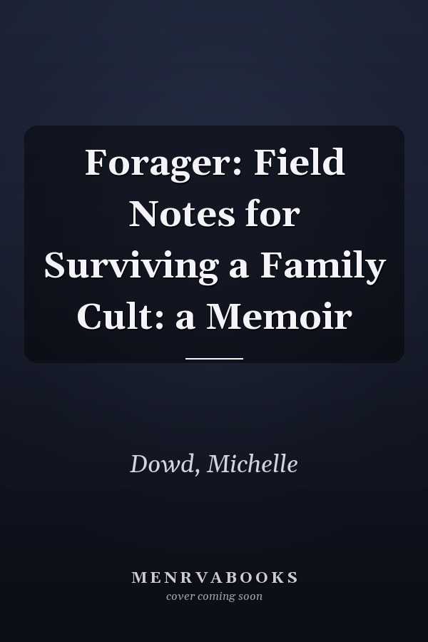 Forager: Field Notes for Surviving a Family Cult: a Memoir