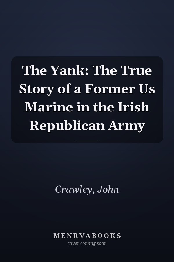 The Yank: The True Story of a Former Us Marine in the Irish Republican Army