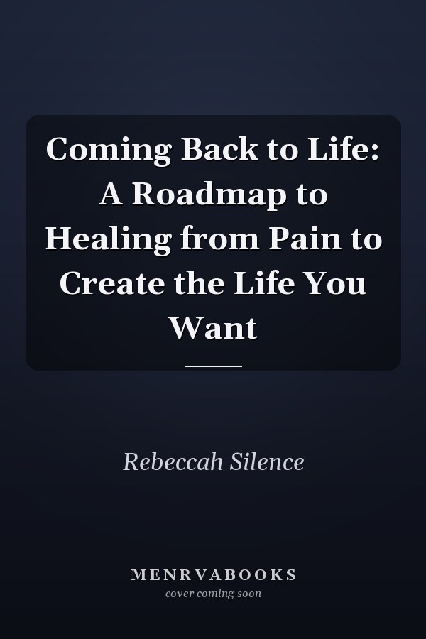 Coming Back to Life: A Roadmap to Healing from Pain to Create the Life You Want