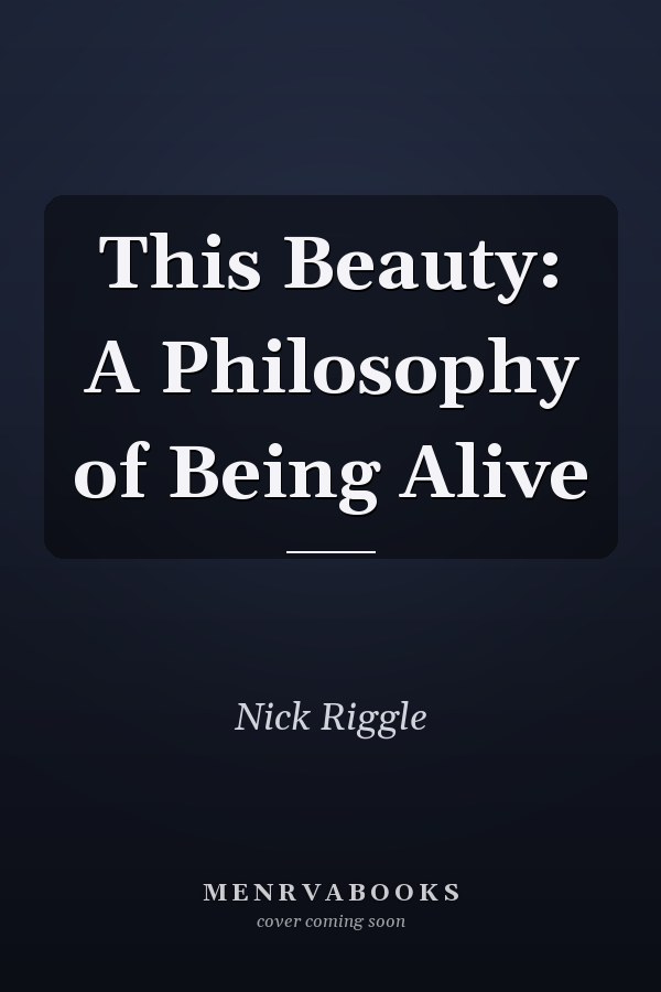 This Beauty: A Philosophy of Being Alive