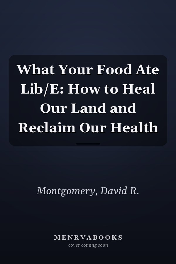 What Your Food Ate Lib/E: How to Heal Our Land and Reclaim Our Health