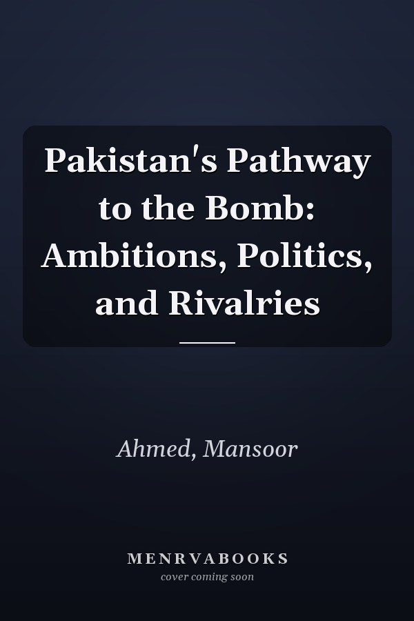 Pakistan's Pathway to the Bomb: Ambitions, Politics, and Rivalries