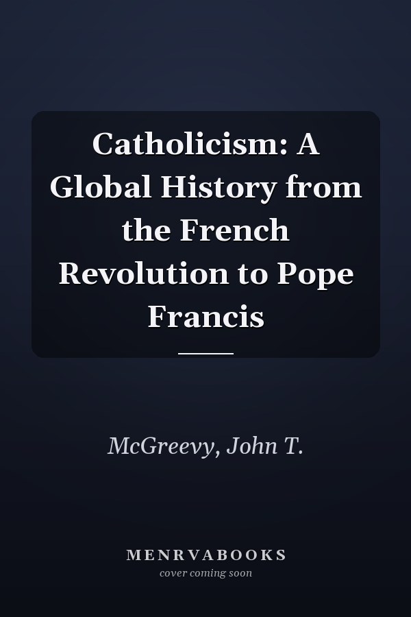 Catholicism: A Global History from the French Revolution to Pope Francis