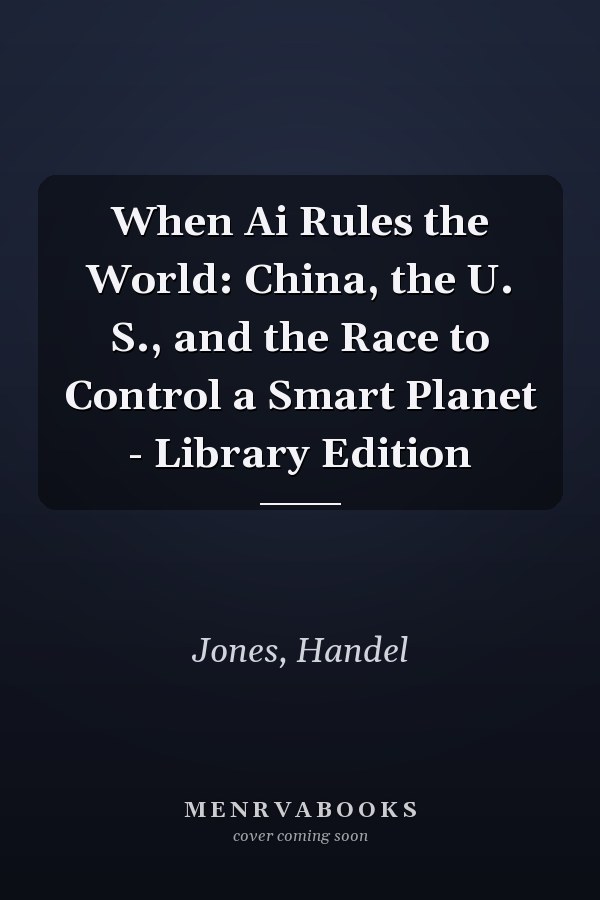 When Ai Rules the World: China, the U. S., and the Race to Control a Smart Planet - Library Edition