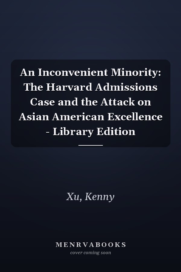 An Inconvenient Minority: The Harvard Admissions Case and the Attack on Asian American Excellence - Library Edition