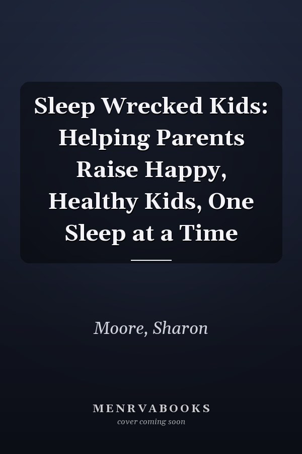 Sleep Wrecked Kids: Helping Parents Raise Happy, Healthy Kids, One Sleep at a Time