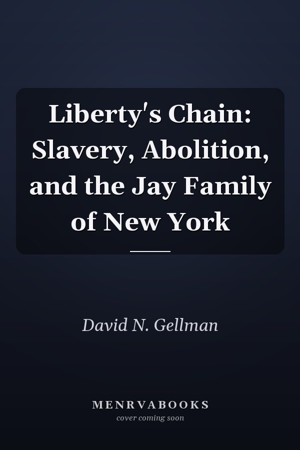 Liberty's Chain: Slavery, Abolition, and the Jay Family of New York
