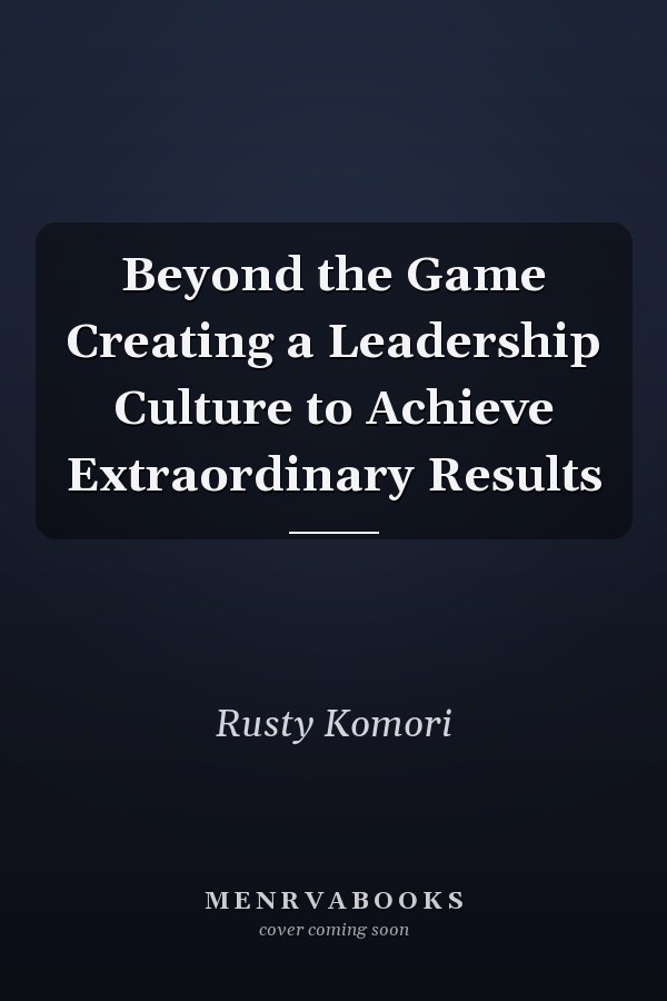 Beyond the Game Creating a Leadership Culture to Achieve Extraordinary Results