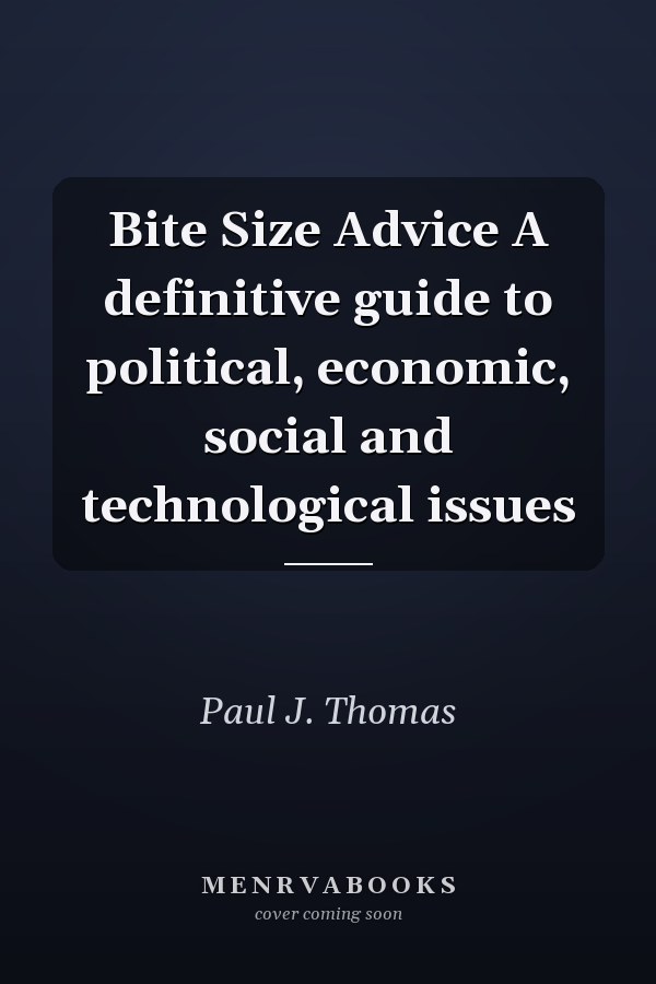 Bite Size Advice A definitive guide to political, economic, social and technological issues