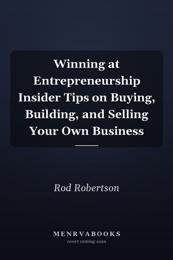 Winning at Entrepreneurship Insider Tips on Buying, Building, and Selling Your Own Business