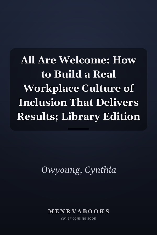 All Are Welcome: How to Build a Real Workplace Culture of Inclusion That Delivers Results; Library Edition