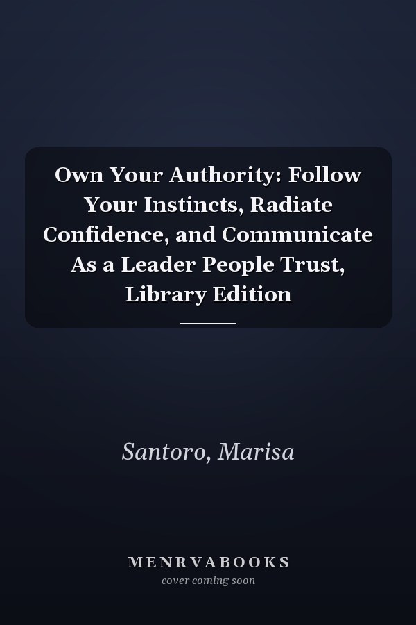 Own Your Authority: Follow Your Instincts, Radiate Confidence, and Communicate As a Leader People Trust, Library Edition