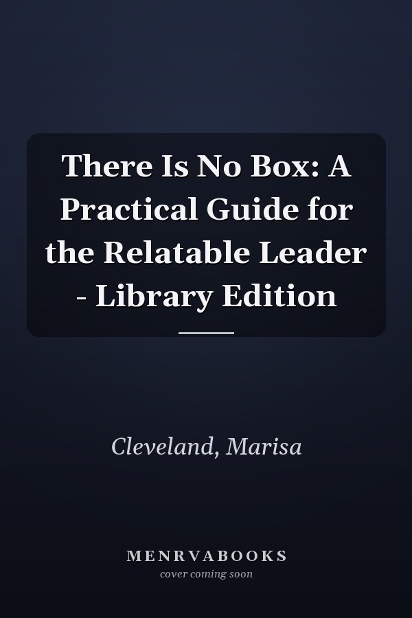 There Is No Box: A Practical Guide for the Relatable Leader - Library Edition
