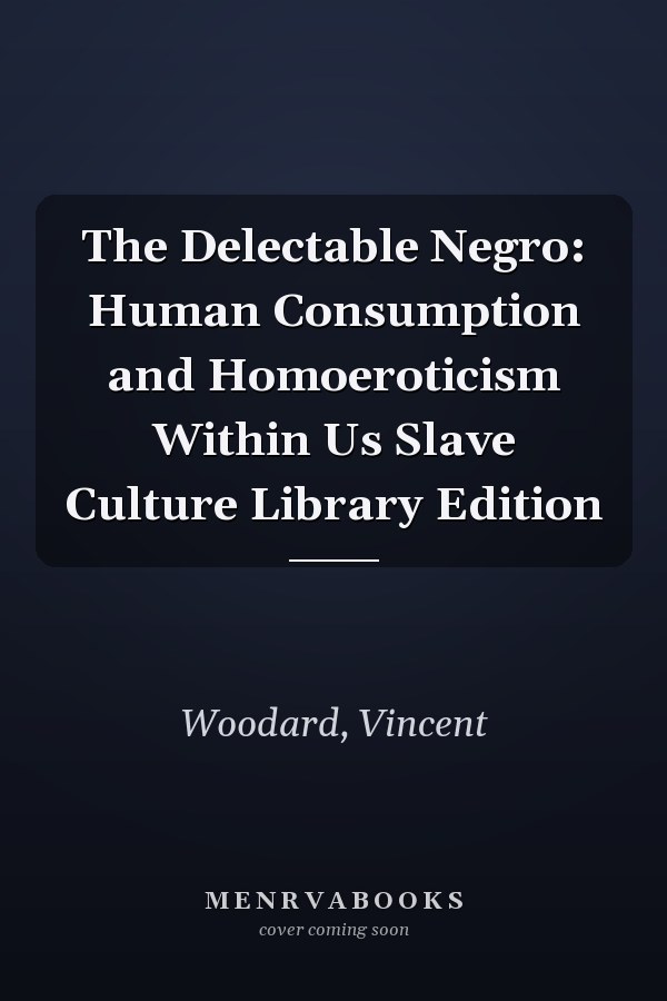 The Delectable Negro: Human Consumption and Homoeroticism Within Us Slave Culture Library Edition