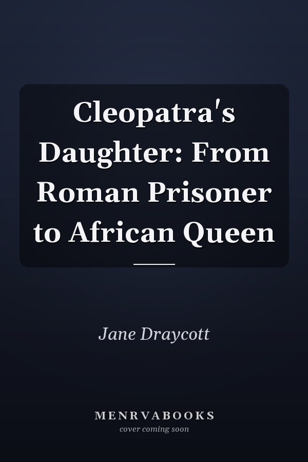 Cleopatra's Daughter: From Roman Prisoner to African Queen