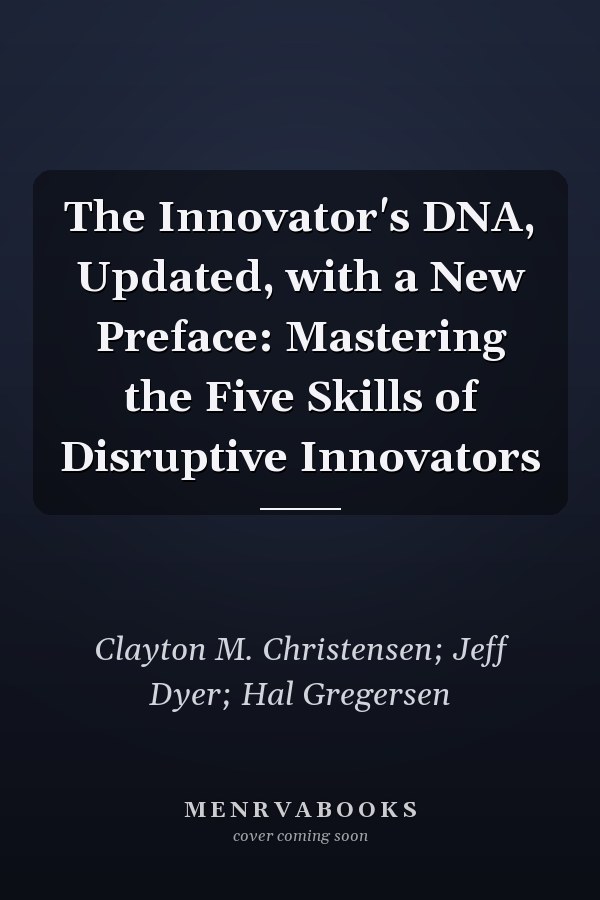 The Innovator's DNA, Updated, with a New Preface: Mastering the Five Skills of Disruptive Innovators