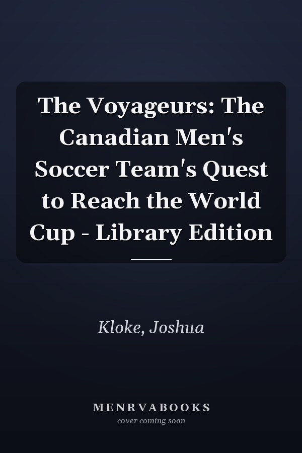The Voyageurs: The Canadian Men's Soccer Team's Quest to Reach the World Cup - Library Edition