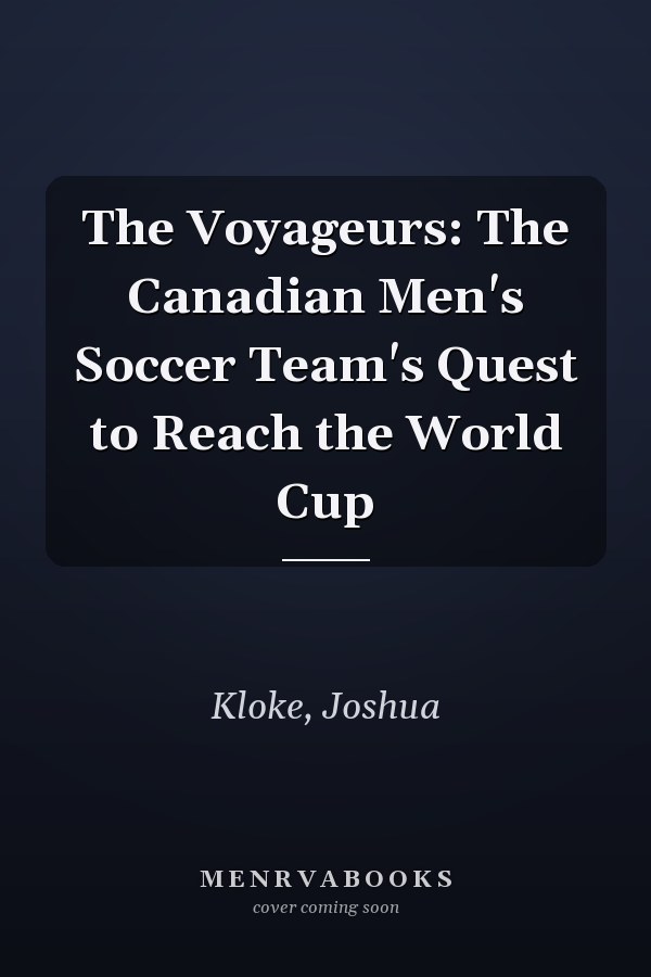 The Voyageurs: The Canadian Men's Soccer Team's Quest to Reach the World Cup
