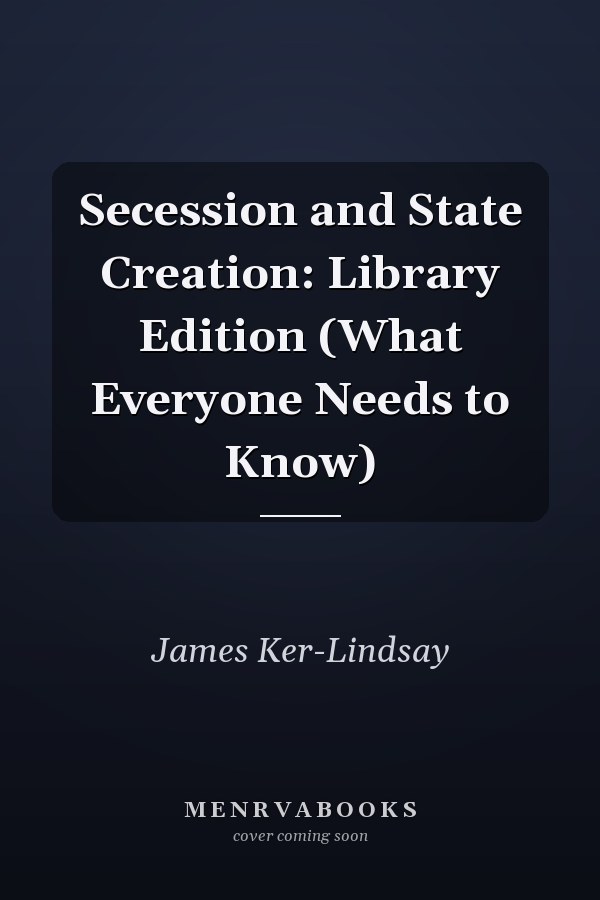 Secession and State Creation: Library Edition (What Everyone Needs to Know)