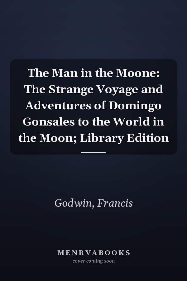 The Man in the Moone: The Strange Voyage and Adventures of Domingo Gonsales to the World in the Moon; Library Edition