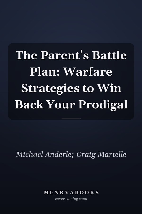 The Parent's Battle Plan: Warfare Strategies to Win Back Your Prodigal