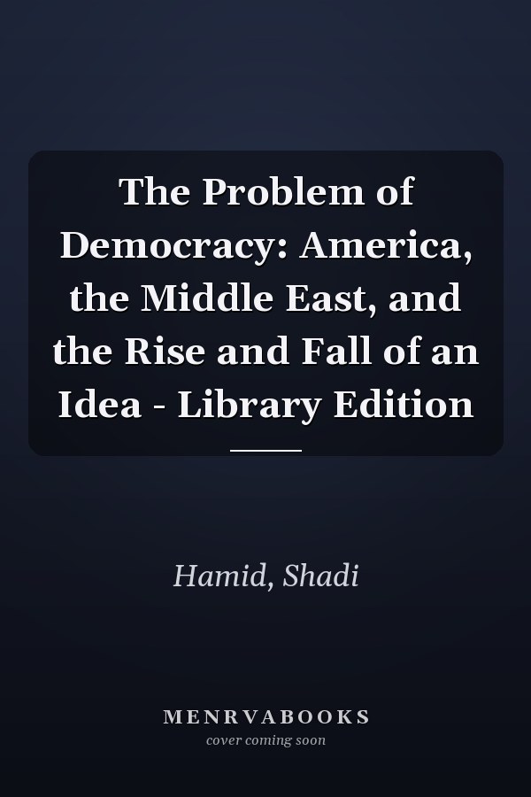 The Problem of Democracy: America, the Middle East, and the Rise and Fall of an Idea - Library Edition