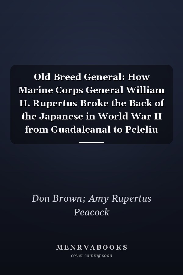 Old Breed General: How Marine Corps General William H. Rupertus Broke the Back of the Japanese in World War II from Guadalcanal to Peleliu