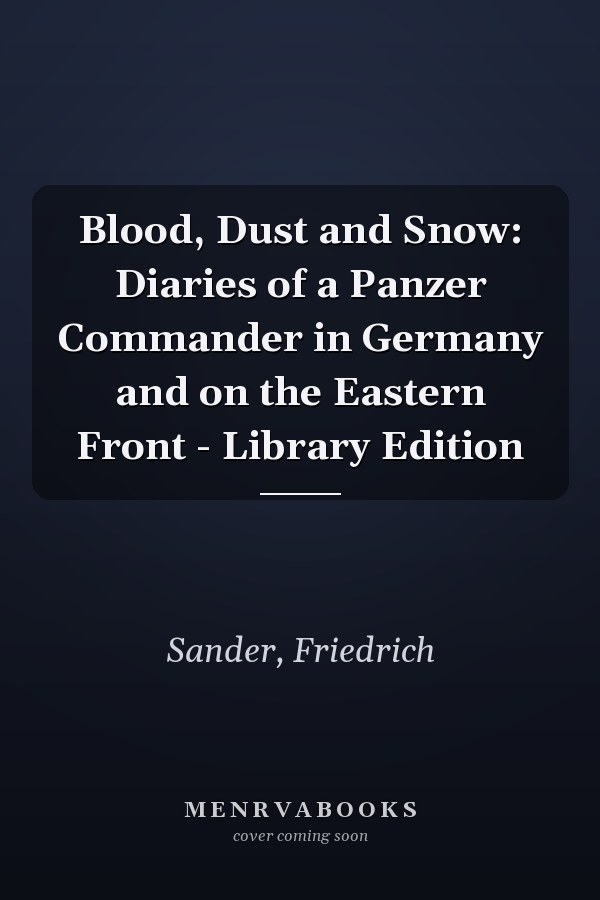 Blood, Dust and Snow: Diaries of a Panzer Commander in Germany and on the Eastern Front - Library Edition