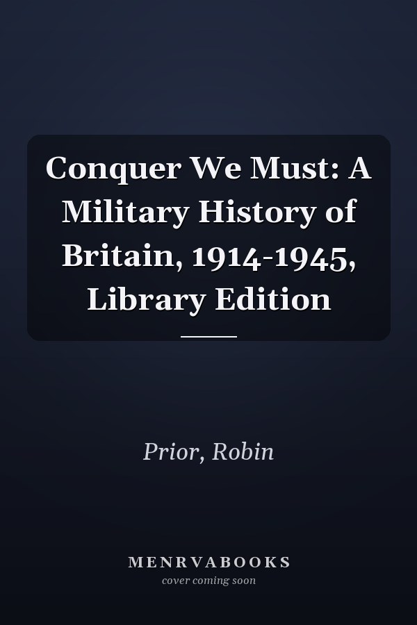 Conquer We Must: A Military History of Britain, 1914-1945, Library Edition