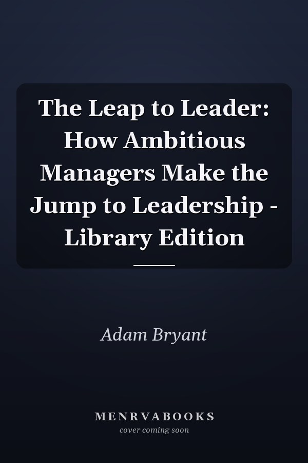 The Leap to Leader: How Ambitious Managers Make the Jump to Leadership - Library Edition